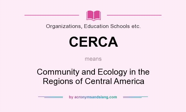 What does CERCA mean? It stands for Community and Ecology in the Regions of Central America