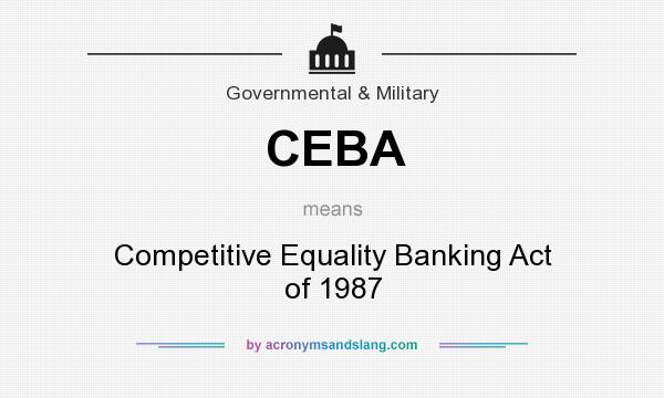 What does CEBA mean? It stands for Competitive Equality Banking Act of 1987