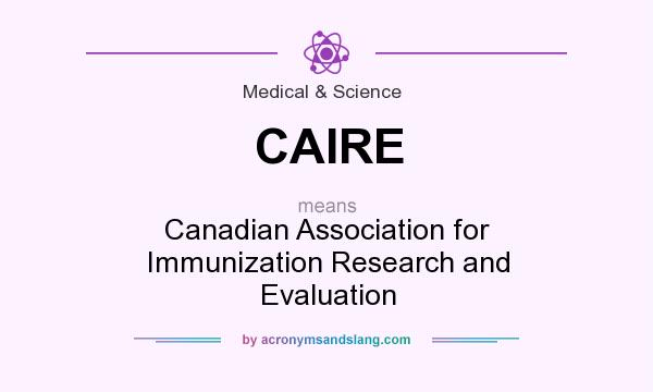 What does CAIRE mean? It stands for Canadian Association for Immunization Research and Evaluation