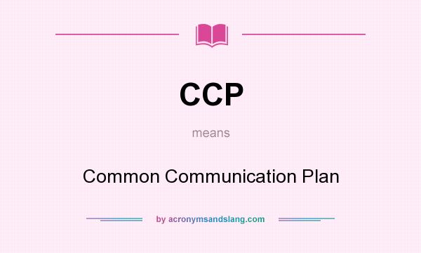 What does CCP mean? It stands for Common Communication Plan