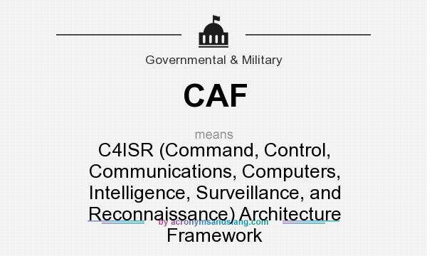 What does CAF mean? It stands for C4ISR (Command, Control, Communications, Computers, Intelligence, Surveillance, and Reconnaissance) Architecture Framework