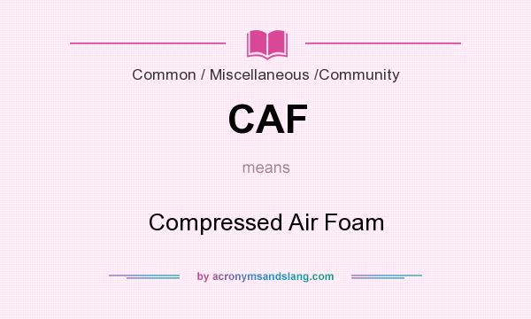 What does CAF mean? It stands for Compressed Air Foam