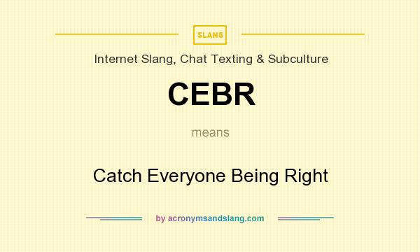 What does CEBR mean? It stands for Catch Everyone Being Right