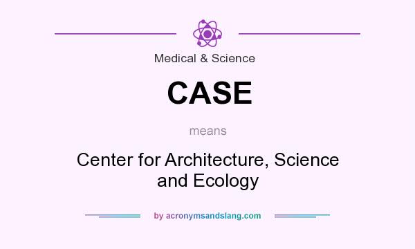 What does CASE mean? It stands for Center for Architecture, Science and Ecology