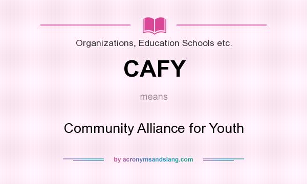 What does CAFY mean? It stands for Community Alliance for Youth