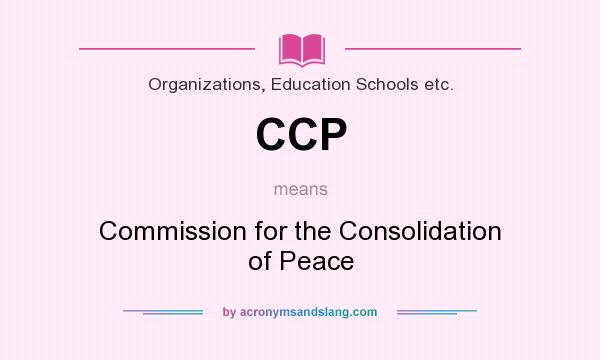 What does CCP mean? It stands for Commission for the Consolidation of Peace