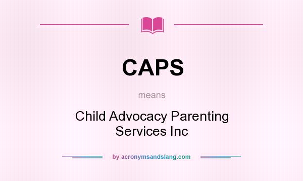 What does CAPS mean? It stands for Child Advocacy Parenting Services Inc