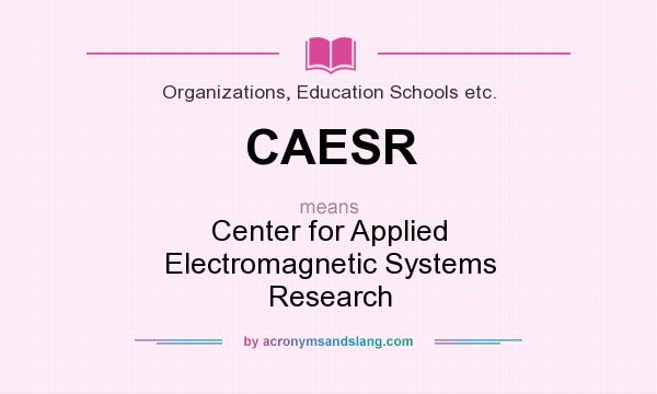 What does CAESR mean? It stands for Center for Applied Electromagnetic Systems Research