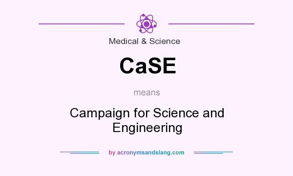 What does CaSE mean? It stands for Campaign for Science and Engineering