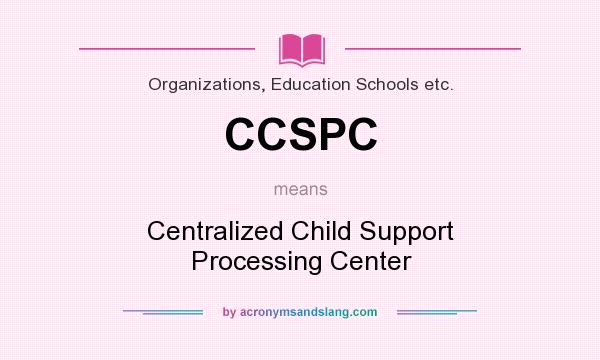 What does CCSPC mean? It stands for Centralized Child Support Processing Center