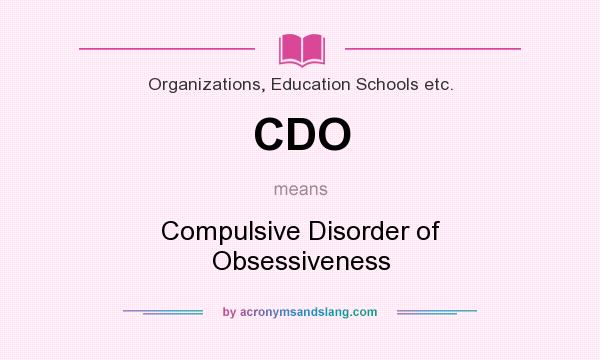 What does CDO mean? It stands for Compulsive Disorder of Obsessiveness