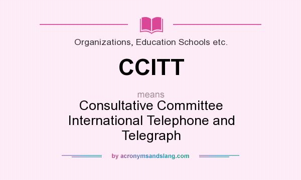 What does CCITT mean? It stands for Consultative Committee International Telephone and Telegraph