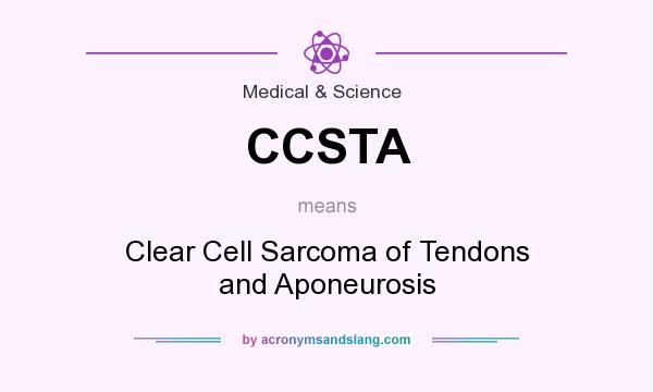 What does CCSTA mean? It stands for Clear Cell Sarcoma of Tendons and Aponeurosis