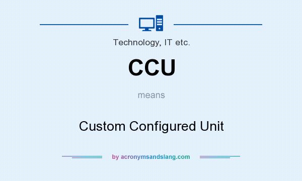 What does CCU mean? It stands for Custom Configured Unit