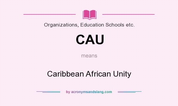 What does CAU mean? It stands for Caribbean African Unity