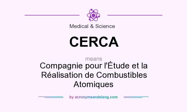 What does CERCA mean? It stands for Compagnie pour l`Étude et la Réalisation de Combustibles Atomiques