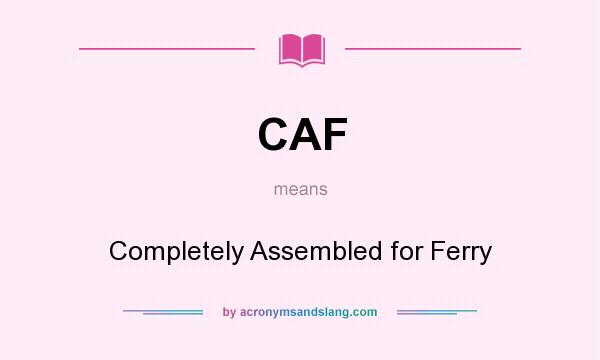 What does CAF mean? It stands for Completely Assembled for Ferry
