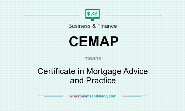 What does CEMAP mean? It stands for Certificate in Mortgage Advice and Practice