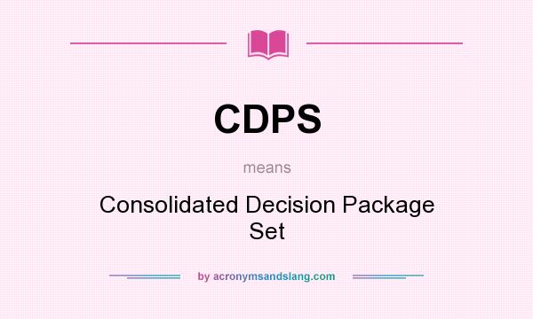 What does CDPS mean? It stands for Consolidated Decision Package Set