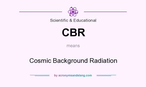 What does CBR mean? It stands for Cosmic Background Radiation