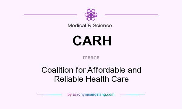 What does CARH mean? It stands for Coalition for Affordable and Reliable Health Care