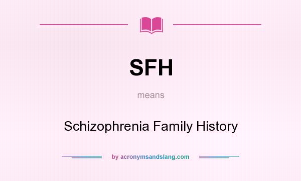 What does SFH mean? It stands for Schizophrenia Family History