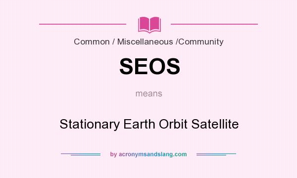 What does SEOS mean? It stands for Stationary Earth Orbit Satellite