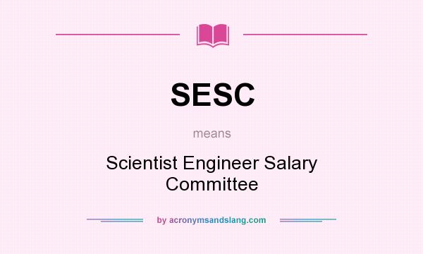 What does SESC mean? It stands for Scientist Engineer Salary Committee