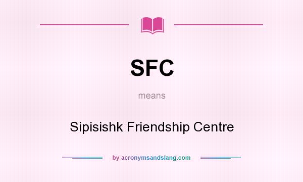 What does SFC mean? It stands for Sipisishk Friendship Centre