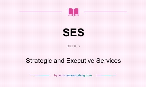 What does SES mean? It stands for Strategic and Executive Services