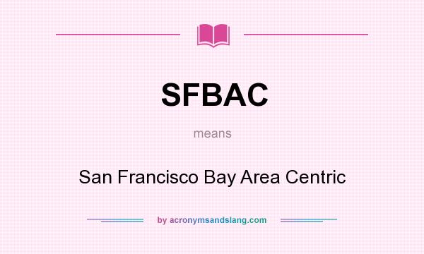 What does SFBAC mean? It stands for San Francisco Bay Area Centric