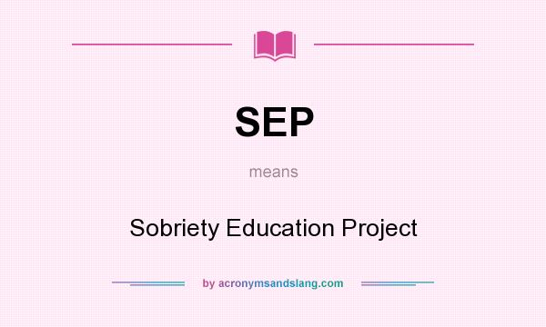 What does SEP mean? It stands for Sobriety Education Project