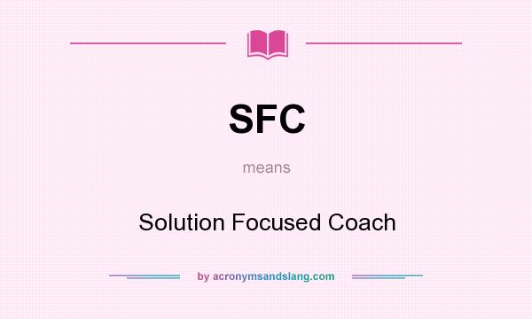 What does SFC mean? It stands for Solution Focused Coach