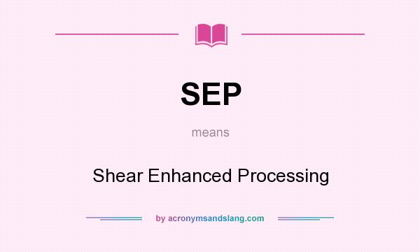 What does SEP mean? It stands for Shear Enhanced Processing