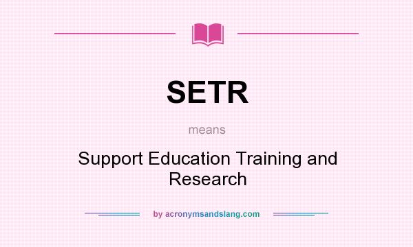 What does SETR mean? It stands for Support Education Training and Research