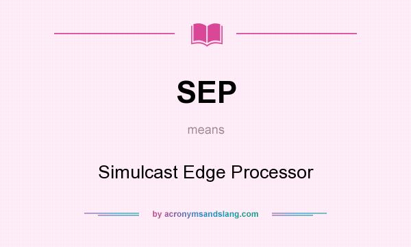 What does SEP mean? It stands for Simulcast Edge Processor