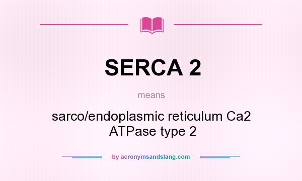 What does SERCA 2 mean? It stands for sarco/endoplasmic reticulum Ca2  ATPase type 2