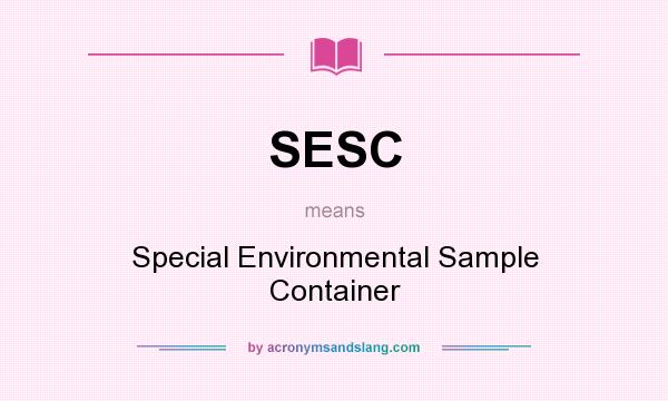 What does SESC mean? It stands for Special Environmental Sample Container