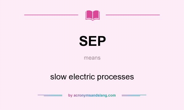 What does SEP mean? It stands for slow electric processes