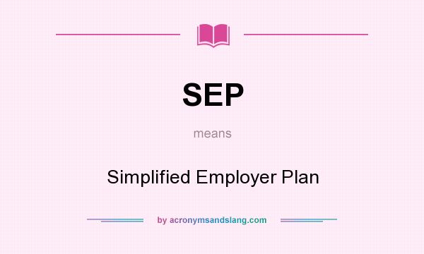 What does SEP mean? It stands for Simplified Employer Plan