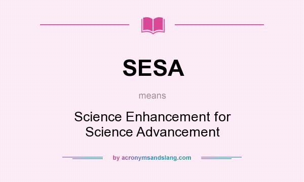 What does SESA mean? It stands for Science Enhancement for Science Advancement