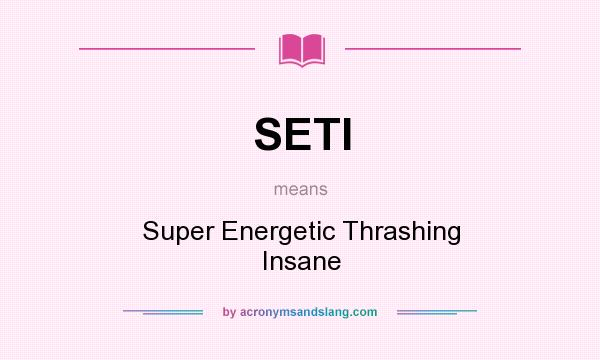 What does SETI mean? It stands for Super Energetic Thrashing Insane