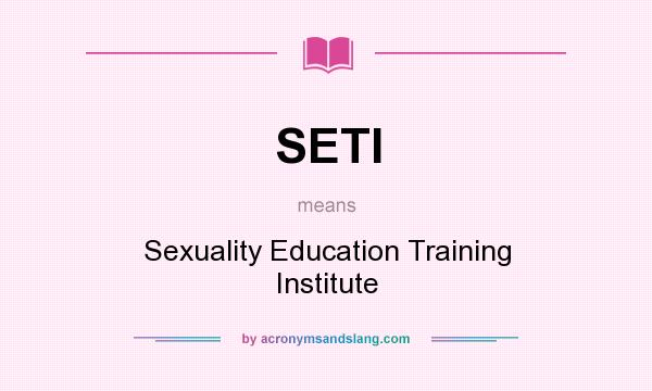 What does SETI mean? It stands for Sexuality Education Training Institute