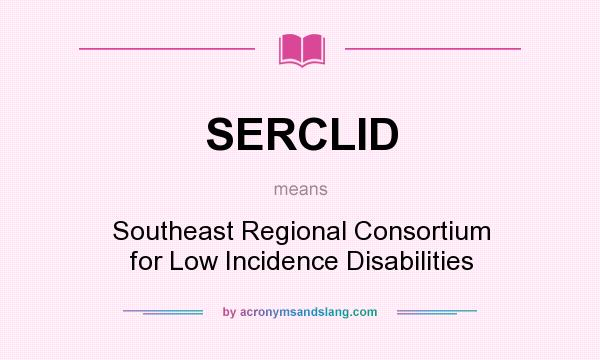 What does SERCLID mean? It stands for Southeast Regional Consortium for Low Incidence Disabilities