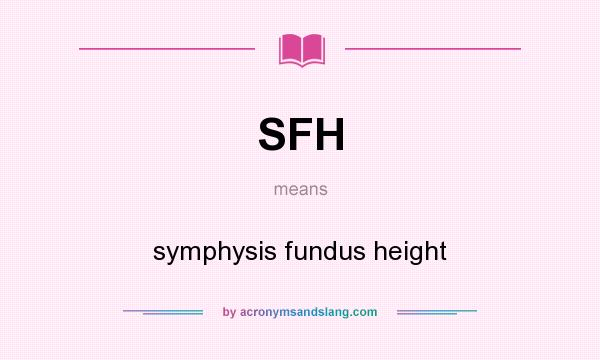 What does SFH mean? It stands for symphysis fundus height