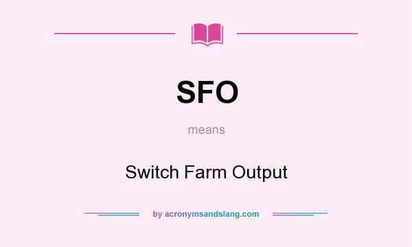What does SFO mean? It stands for Switch Farm Output