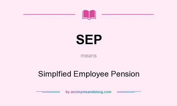 What does SEP mean? It stands for Simplfied Employee Pension