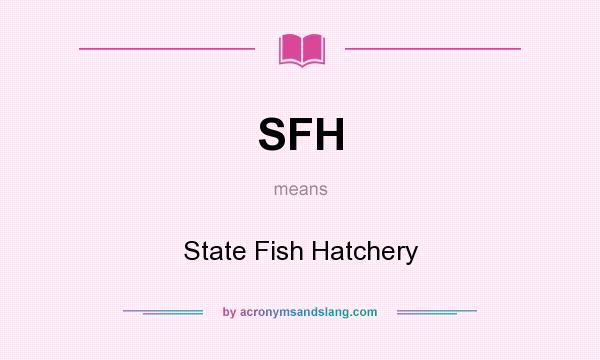 What does SFH mean? It stands for State Fish Hatchery