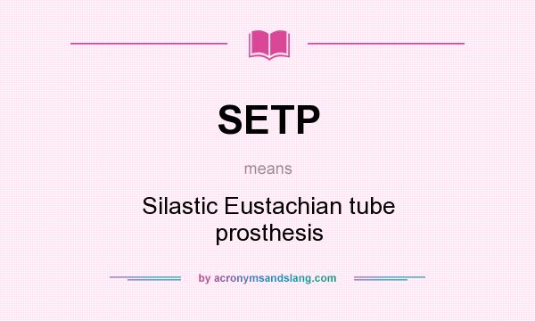 What does SETP mean? It stands for Silastic Eustachian tube prosthesis