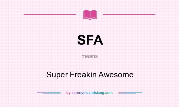 What does SFA mean? It stands for Super Freakin Awesome